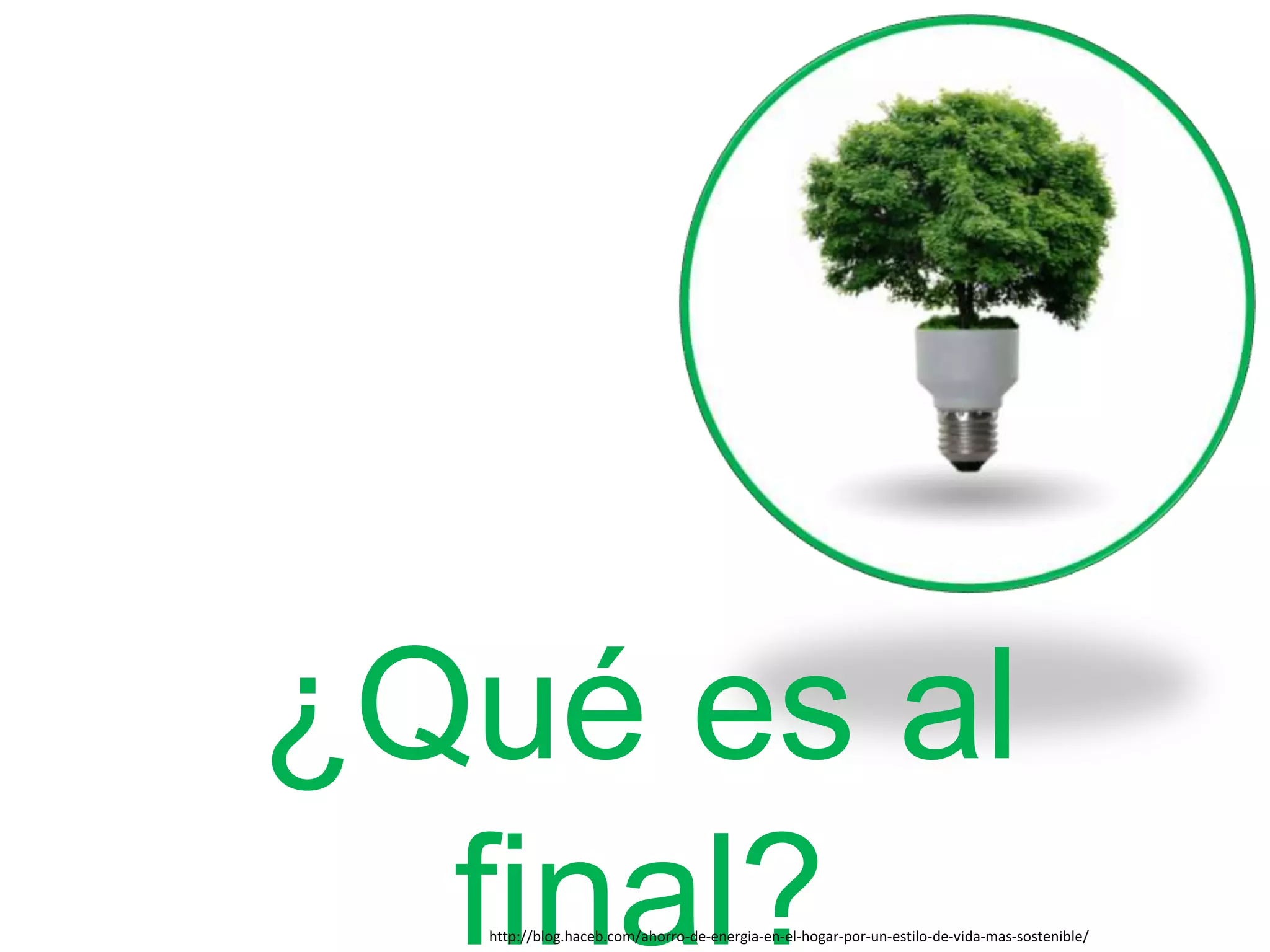 ¿Qué es al
final?http://blog.haceb.com/ahorro-de-energia-en-el-hogar-por-un-estilo-de-vida-mas-sostenible/
