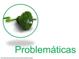 Problemáticas
http://www.internationalcold.com/eco-eficiencia/ahorro-energia