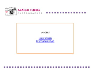 ARACELI TORRES
P H O T O G R A P H E R
VALORES
HONESTIDAD
RESPONSABILIDAD
 