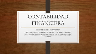 CONTABILIDAD
FINANCIERA
LIZETH DANIELA MUÑOZ PAEZ
UNIVERSIDAD PEDAGOGICA Y TECNOLOGICA DE COLOMBIA
TECNICO PROFESIONAL EN PROCESOS ADMINISTRATIVOS DE
SALUD
 