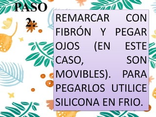 PASO
2: REMARCAR CON
FIBRÓN Y PEGAR
OJOS (EN ESTE
CASO, SON
MOVIBLES). PARA
PEGARLOS UTILICE
SILICONA EN FRIO.
 