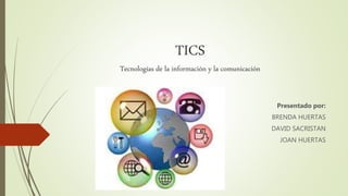 TICS
Tecnologías de la información y la comunicación
Presentado por:
BRENDA HUERTAS
DAVID SACRISTAN
JOAN HUERTAS
 