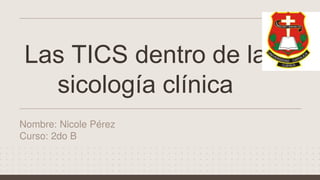 Las TICS dentro de la
sicología clínica
Nombre: Nicole Pérez
Curso: 2do B
 