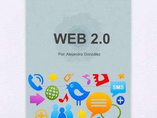 WEB 2.0
Por: Alejandra González
 