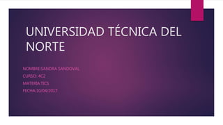 UNIVERSIDAD TÉCNICA DEL
NORTE
NOMBRE:SANDRA SANDOVAL
CURSO: 4C2
MATERIA:TICS
FECHA:10/04/2017
 