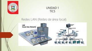 UNIDAD 1
TICS
Redes LAN (Redes de área local)
 
