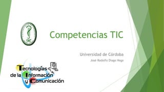 Universidad de Córdoba
José Rodolfo Diago Vega
Competencias TIC
 