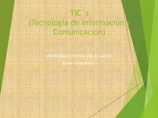 TIC´s
(Tecnología de Información y
Comunicación)
UNIVERSIDAD CENTRAL DEL ECUADOR
Byron maiguashca
 