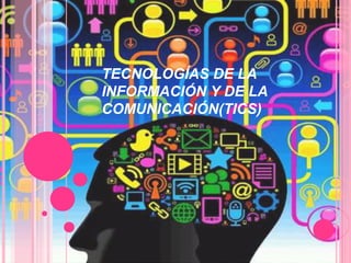 TECNOLOGÍAS DE LA
INFORMACIÓN Y DE LA
COMUNICACIÓN(TICS)
 