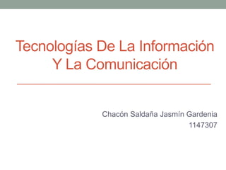Tecnologías De La Información
Y La Comunicación
Chacón Saldaña Jasmín Gardenia
1147307
 