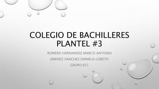 COLEGIO DE BACHILLERES
PLANTEL #3
ROMERO HERNANDEZ MARCO ANTONIO
JIMENEZ SANCHEZ DANIELA LIZBETH
GRUPO:651
 