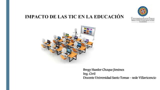 IMPACTO DE LAS TIC EN LA EDUCACIÓN
Bregy Hassler Choque Jiménez
Ing. Civil
Docente Universidad Santo Tomas – sede Villavicencio
 