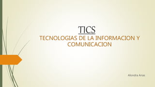 TICS
TECNOLOGIAS DE LA INFORMACION Y
COMUNICACION
Alondra Arias
 