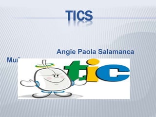 TICS
Angie Paola Salamanca
Muñoz
Grupo: 30194
 