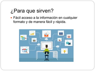 ¿Para que sirven?
 Fácil acceso a la información en cualquier
formato y de manera fácil y rápida.
 