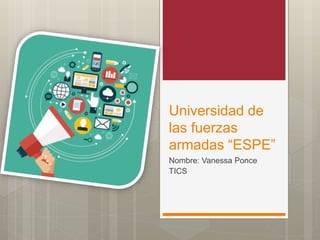 Universidad de
las fuerzas
armadas “ESPE”
Nombre: Vanessa Ponce
TICS
 