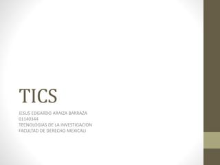 TICS
JESUS EDGARDO ARAIZA BARRAZA
01140344
TECNOLOGIAS DE LA INVESTIGACION
FACULTAD DE DERECHO MEXICALI
 