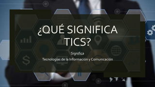 ¿QUÉ SIGNIFICA
TICS?
Significa
Tecnologías de la Información y Comunicación
 