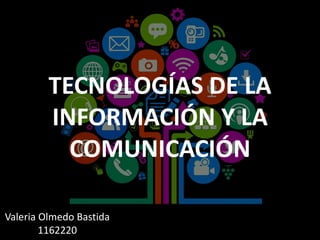 TECNOLOGÍAS DE LA
INFORMACIÓN Y LA
COMUNICACIÓN
Valeria Olmedo Bastida
1162220
 