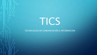 TICS
TECNOLOGIAS DE COMUNICACIÓN E INFORMACION
 