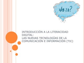 INTRODUCCIÓN A LA LITERACIDAD
DIGITAL:
LAS NUEVAS TECNOLOGÍAS DE LA
COMUNICACIÓN E INFORMACIÓN (TIC)
 