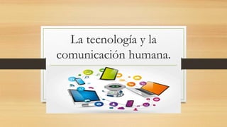 La tecnología y la
comunicación humana.
TIC
 
