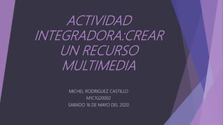 ACTIVIDAD
INTEGRADORA:CREAR
UN RECURSO
MULTIMEDIA
MICHEL RODRIGUEZ CASTILLO
M1C1G20002
SABADO 16 DE MAYO DEL 2020
 