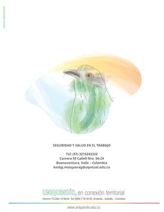 SEGURIDAD Y SALUD EN EL TRABAJO
Tel: (57) 3215243322
Carrera 59 Calle9 Nro. 56-24
Buenaventura, Valle – Colombia
keidyj.mosquerag@uqvitual.edu.co
 