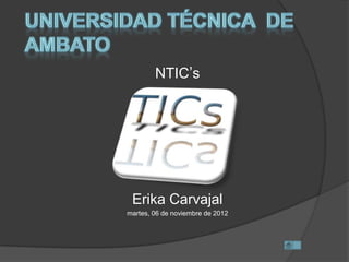 NTIC’s




 Erika Carvajal
martes, 06 de noviembre de 2012
 