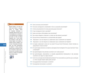 104
AtividadePráticaPedagógica
„„ Como os alunos se envolveram?
„„ Os alunos conseguiram compreender o foco e a proposta da atividade?
„„ A forma de apresentá-la foi clara para este grupo de alunos?
„„ O que conseguiram fazer e perceber?
„„ Quais as dúvidas e dificuldades mais recorrentes?
„„ Que coisas chegaram a descobrir e a fazer que não estavam previstas?
„„ De que forma se relacionaram os componentes das duplas?
„„ 	 Disputaram o uso da máquina ou colaboraram para o andamento do trabalho?
„„ 	 Disputaram o uso da máquina ou colaboraram para o andamento do trabalho?
„„ As duplas colaboraram umas com as outras? De que forma? Ensinaram, tiraram dúvidas ou
perguntaram umas às outras?
„„ Em quais duplas de alunos os objetivos planejados foram atingidos? Em quais não foram? Qual
a proporção?
„„ Que aprendizagens não previstas ocorreram com muitos alunos?
„„ Que aprendizagens, descobertas ou criações especialmente interessantes e não previstas
ocorreram com algum ou alguns alunos?
„„ Como foi a condução da atividade pelo professor? Foi muito diretiva ou permitiu que a condução
e o ritmo da ação fossem dados pelos alunos?
„„ Os equipamentos funcionaram a contento?
„„ Os programas funcionaram a contento?
Máquinas digitais e de celular são
ótimas para realizar os registros,
porque as imagens podem
ser facilmente transferidas ao
computador. Basta, para isso, ter um
cabo de ligação com o computador. O
Linux Educacional tem um programa
para baixar as fotos de câmeras
fotográficas que é muito versátil,
pois reconhece a maior parte das
câmeras digitais e dos celulares. O
programa chama-se Digikam e fica
no menu “Ferramentas de Produtivi-
dade”, sob o título “Gerenciamento
de Imagens”. O mesmo programa
também pode ser acionado no menu
que se encontra no alto da tela, no
ícone que tem uma paleta de pintura
junto de um monitor de computador
(veja ilustração abaixo).
Lembrete
 