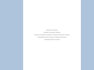 2
Ministério da Educação
Secretaria da Educação a Distância
Diretoria de Produção de Conteúdos e Formação em Educação a Distância
Coordenação Geral de Formulação e Conteúdos Educacionais
Coordenação Geral da TV Escola
 