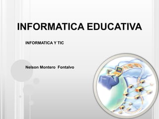 INFORMATICA EDUCATIVA INFORMATICA Y TIC Nelson Montero  Fontalvo 
