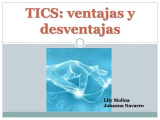 TICS: ventajas y desventajas Lily Molina  Johanna Navarro  