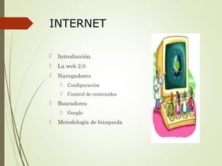 INTERNET
 Introducción.
 La web 2.0
 Navegadores
 Configuración
 Control de contenidos
 Buscadores
 Google
 Metodología de búsqueda
 