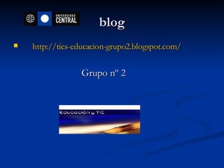 blog http ://tics-educacion-grupo2.blogspot.com/ Grupo nº 2 