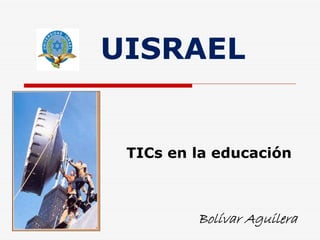UISRAEL


 TICs en la educación



         Bolívar Aguilera
 