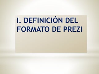 I. DEFINICIÓN DEL
FORMATO DE PREZI
 