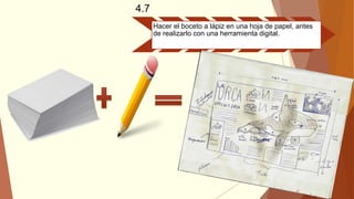 4.7
Hacer el boceto a lápiz en una hoja de papel, antes
de realizarlo con una herramienta digital.
 
