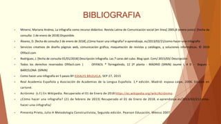 BIBLIOGRAFIA
- Minervi, Mariana Andrea, La infografía como recurso didáctico. Revista Latina de Comunicación social [en línea] 2005,8 (enero-junio): [Fecha de
consulta: 1 de enero de 2018] Disponible.
- Álvarez, D. [fecha de consulta 2 de enero de 2018] ¿Cómo hacer una infografía? e-aprendizaje, es/2013/02/21/como-hacer-una-infografía
- Servicios creativos de diseño páginas web, comunicación gráfica, maquetación de revistas y catálogos, y soluciones informáticas. © 2010
Ofifacil.com
- Rodríguez, J. [fecha de consulta 01/01/2018] Descripción infografía. Las 7 caras del cubo. Blog spot. Com/ 2015/03/ Descripción-
- Todos los derechos reservados Ofifacil.com | OFIFACIL ® Torregalindo, 12 2ª planta - MADRID (SPAIN) Jaume I, 4 D - Begues -
BARCELONA (SPAIN)
- Como hacer una infografía en 5 pasos BY EDIALYS BRIZUELA, SEP 27, 2015
- Real Academia Española y Asociación de Academias de la Lengua Española. 1.ª edición. Madrid: espasa calpe, 2006. Edición en
cartoné.
- Acrónimo (s.f.) En Wikipedia. Recuperado el 01 de Enero de 2018 https://es.wikipedia.org/wiki/Acrónimo.
- ¿Cómo hacer una infografía? (21 de febrero de 2013) Recuperado el 01 de Enero de 2018. e-aprendizaje.es/2013/02/21/como-
hacer-una-infografia/
- Pimienta Prieto, Julio H Metodología Constructivista, Segunda edición. Pearson Educación. México 2007.
 