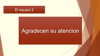 El equipo 2
Agradecen su atencion
 