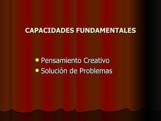 CAPACIDADES FUNDAMENTALES Pensamiento Creativo Solución de Problemas 