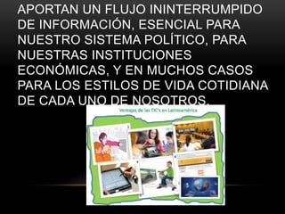 APORTAN UN FLUJO ININTERRUMPIDO
DE INFORMACIÓN, ESENCIAL PARA
NUESTRO SISTEMA POLÍTICO, PARA
NUESTRAS INSTITUCIONES
ECONÓMICAS, Y EN MUCHOS CASOS
PARA LOS ESTILOS DE VIDA COTIDIANA
DE CADA UNO DE NOSOTROS.
 