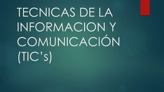 TECNICAS DE LA
INFORMACION Y
COMUNICACIÓN
(TIC’s)
 