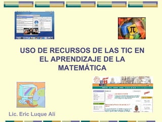 USO DE RECURSOS DE LAS TIC EN EL APRENDIZAJE DE LA MATEMÁTICA Lic. Eric Luque Alí 