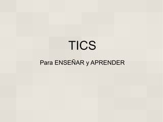TICS
Para ENSEÑAR y APRENDER
 