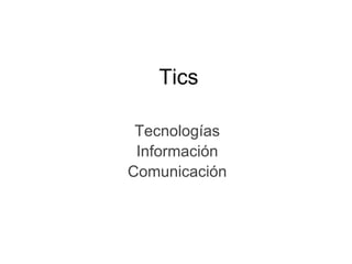 Tics

 Tecnologías
 Información
Comunicación
 