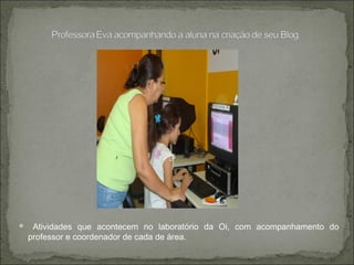  Atividades que acontecem no laboratório da Oi, com acompanhamento do
professor e coordenador de cada de área.
 