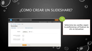 ¿COMO CREAR UN SLIDESHARE?
Selecciona las casillas según
tu preferencias al finalizar da
clic en Actualizar
12
 