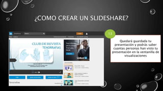 ¿COMO CREAR UN SLIDESHARE?
Quedará guardada tu
presentación y podrás saber
cuantas personas han visto tu
presentación en la ventanilla de
visualizaciones
13
 
