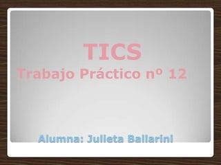 Alumna: Julieta Ballarini
TICS
Trabajo Práctico nº 12
 